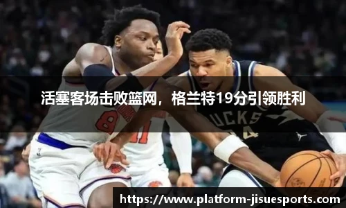 活塞客场击败篮网，格兰特19分引领胜利